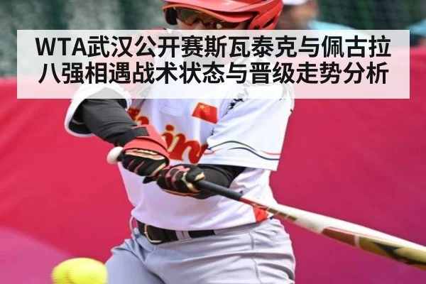 WTA武汉公开赛斯瓦泰克与佩古拉八强相遇战术状态与晋级走势分析