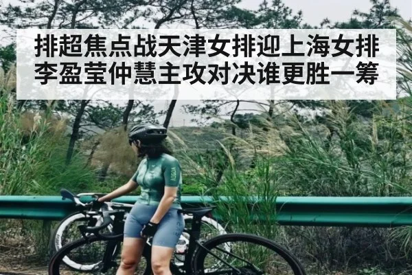 排超焦点战天津女排迎上海女排李盈莹仲慧主攻对决谁更胜一筹